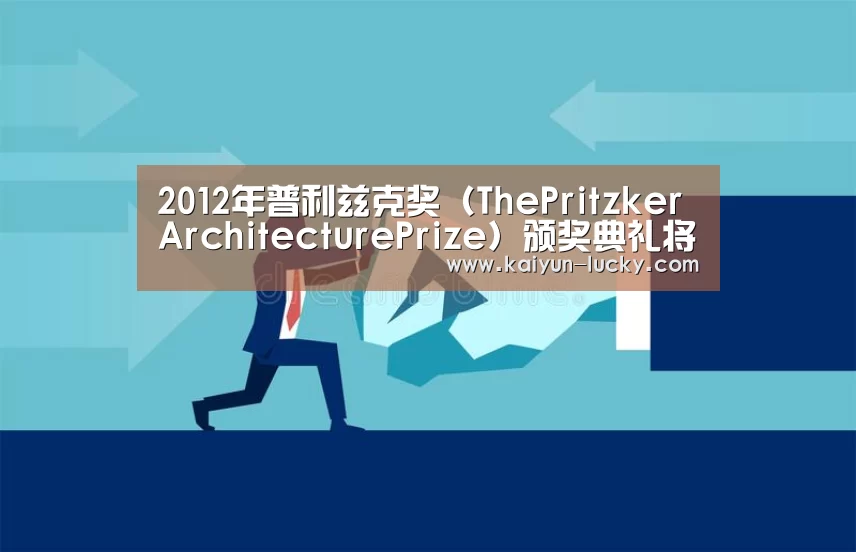 2012年普利兹克奖(ThePritzkerArchitecturePrize)颁奖典礼将在北京人民大会堂举行“开云平台”(图1) 开云平台