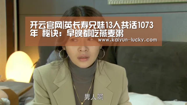 开云官网|英长寿兄妹13人共活1073年 秘诀:早晚都吃燕麦粥(图1) 开云娱乐
